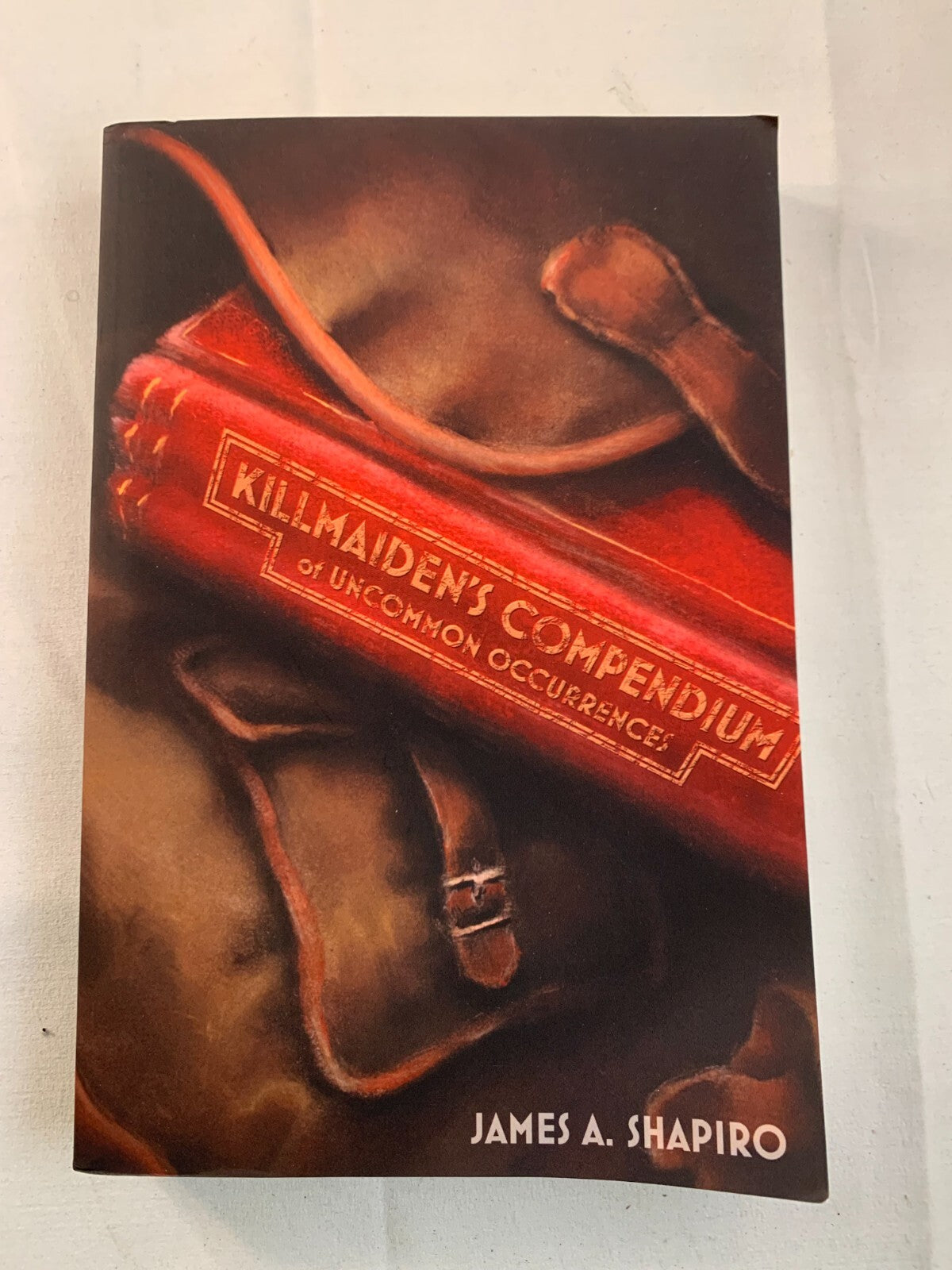 Killmaiden's Compendium of Uncommon Occurrences by James A. Shapiro (2013, Trade