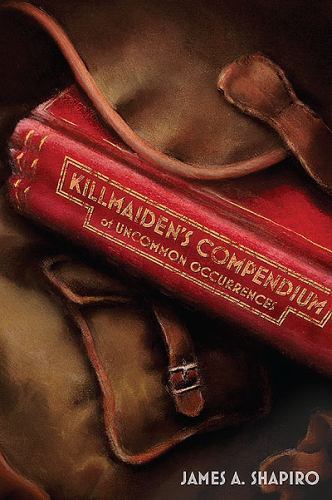 Killmaiden's Compendium of Uncommon Occurrences by James A. Shapiro (2013, Trade